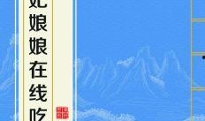 吃瓜贵妃娘娘是谁啊免费阅读,吃瓜贵妃娘娘的真实身份，免费阅读带你一探究竟